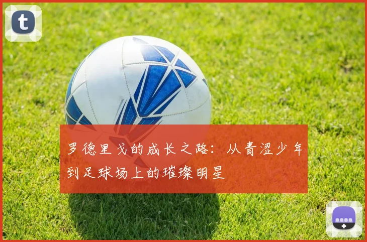 罗德里戈的成长之路：从青涩少年到足球场上的璀璨明星