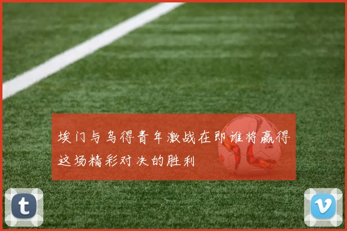 埃门与乌得青年激战在即谁将赢得这场精彩对决的胜利