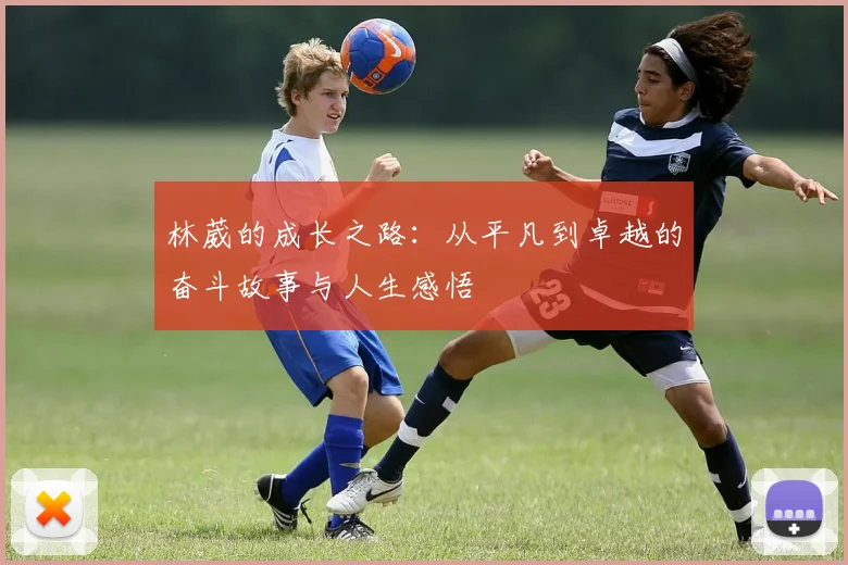 林葳的成长之路：从平凡到卓越的奋斗故事与人生感悟