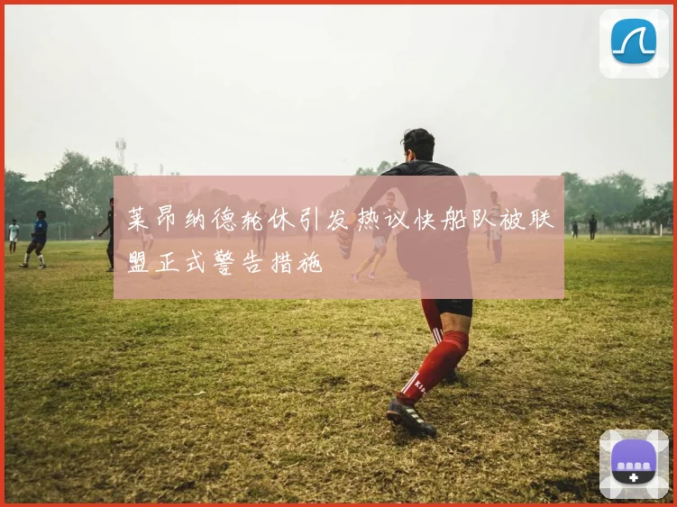 莱昂纳德轮休引发热议快船队被联盟正式警告措施