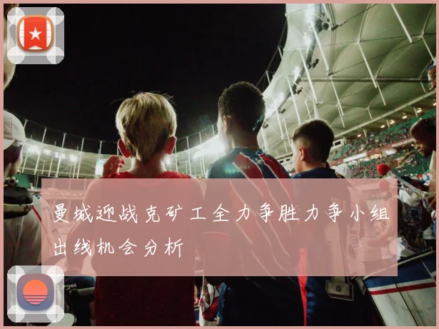 曼城迎战克矿工全力争胜力争小组出线机会分析