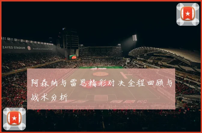 阿森纳与雷恩精彩对决全程回顾与战术分析