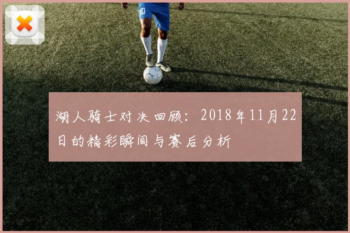 湖人骑士对决回顾：2018年11月22日的精彩瞬间与赛后分析