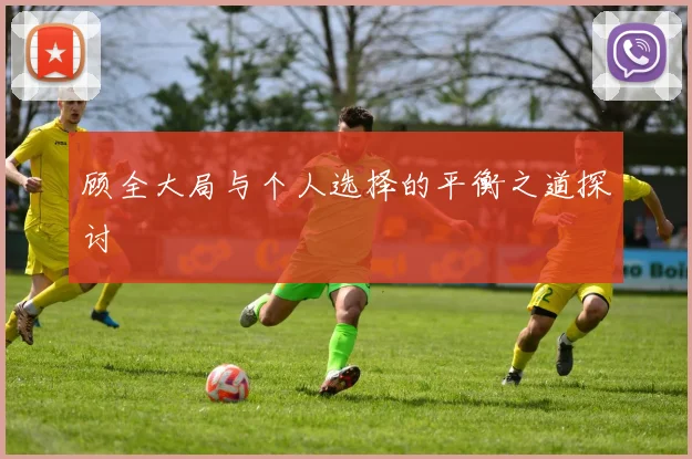 顾全大局与个人选择的平衡之道探讨