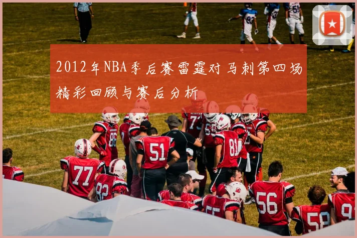 2012年NBA季后赛雷霆对马刺第四场精彩回顾与赛后分析