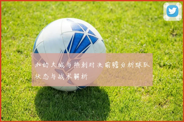 加的夫城与热刺对决前瞻分析球队状态与战术解析