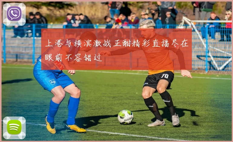 上港与横滨激战正酣精彩直播尽在眼前不容错过