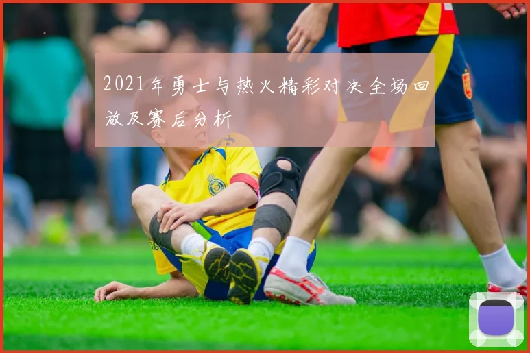 2021年勇士与热火精彩对决全场回放及赛后分析