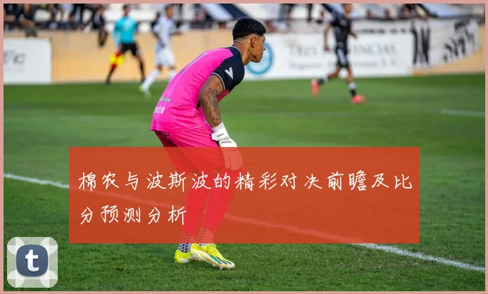 棉农与波斯波的精彩对决前瞻及比分预测分析