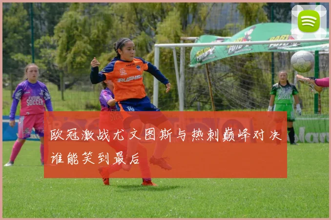 欧冠激战尤文图斯与热刺巅峰对决谁能笑到最后