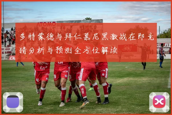 多特蒙德与拜仁慕尼黑激战在即竞猜分析与预测全方位解读