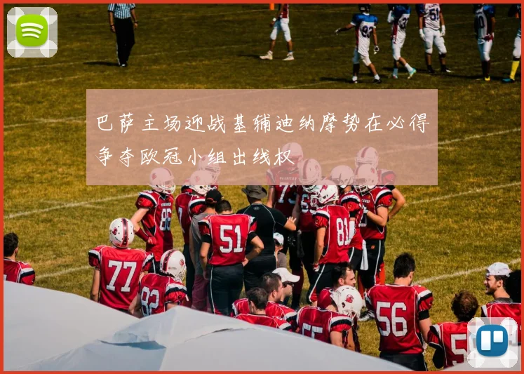 巴萨主场迎战基辅迪纳摩势在必得争夺欧冠小组出线权