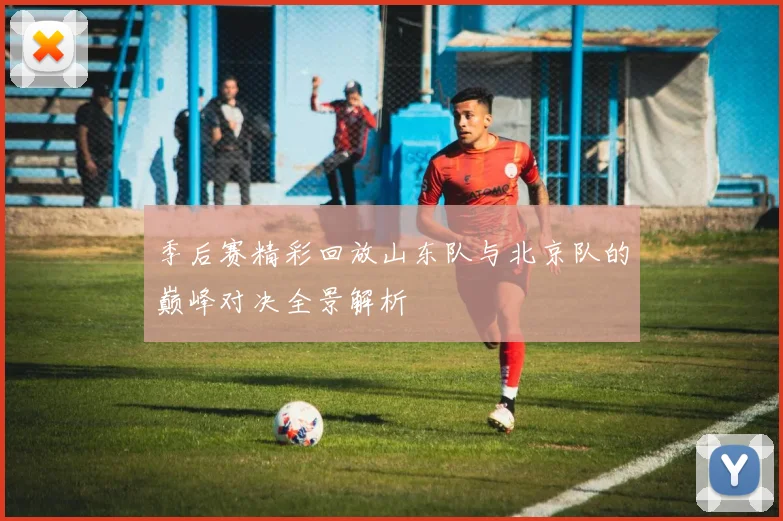 季后赛精彩回放山东队与北京队的巅峰对决全景解析