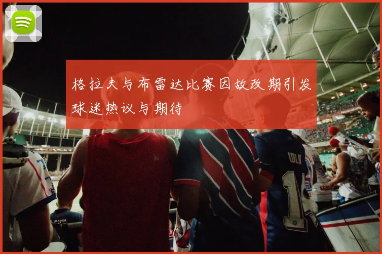 格拉夫与布雷达比赛因故改期引发球迷热议与期待