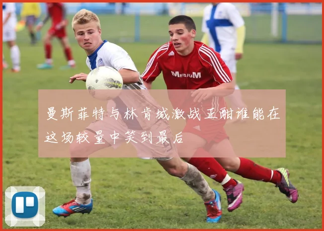 曼斯菲特与林肯城激战正酣谁能在这场较量中笑到最后