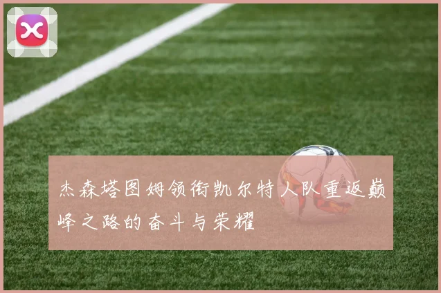 杰森塔图姆领衔凯尔特人队重返巅峰之路的奋斗与荣耀