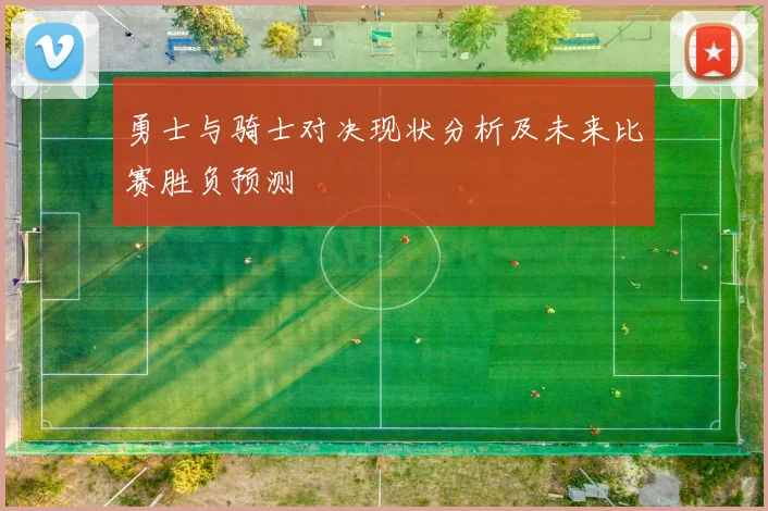 勇士与骑士对决现状分析及未来比赛胜负预测