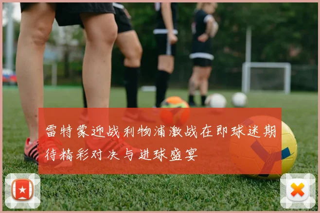 雷特蒙迎战利物浦激战在即球迷期待精彩对决与进球盛宴